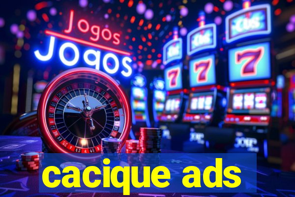 cacique ads